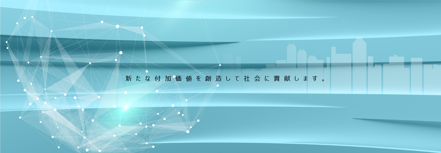 新たな付加価値を創造して社会に貢献します。