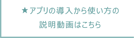 アプリの導入から使い方の説明動画はこちら！