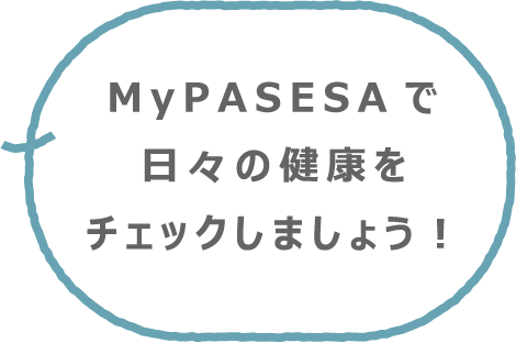 My PASESAで日々の健康をチェックしましょう！